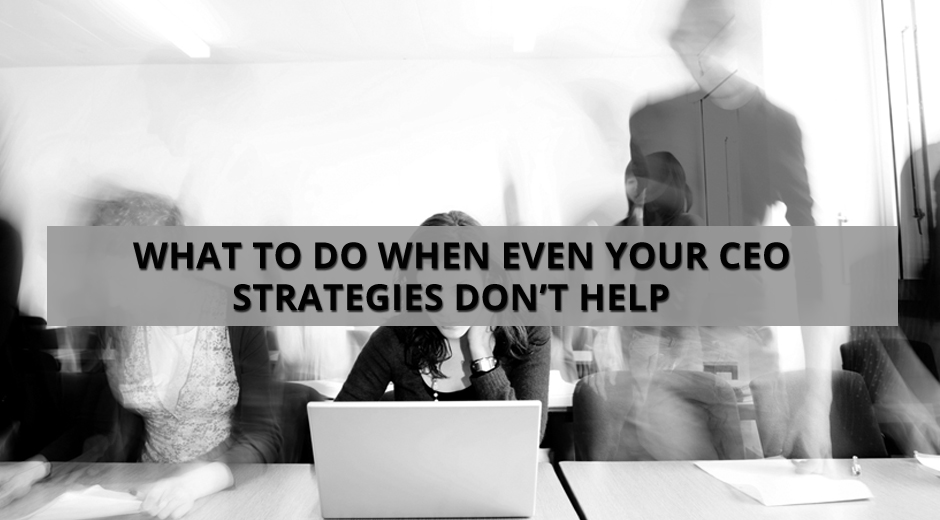 What to do when even Your CEO Strategies don’t help